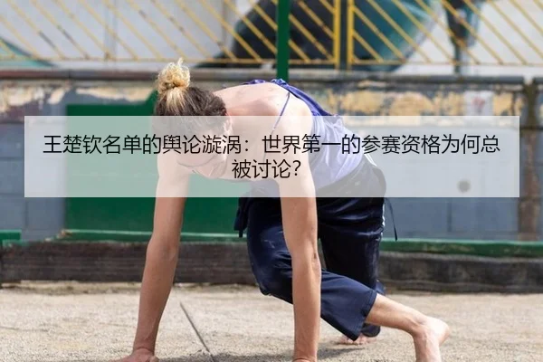 王楚钦名单的舆论漩涡：世界第一的参赛资格为何总被讨论？